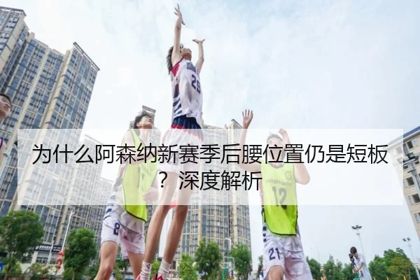 为什么阿森纳新赛季后腰位置仍是短板？深度解析
