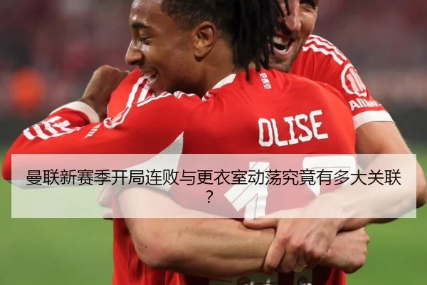 曼联新赛季开局连败与更衣室动荡究竟有多大关联？